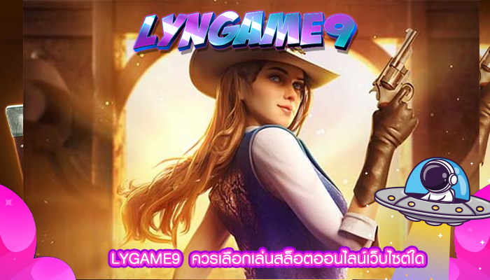 LYGAME9  ควรเลือกเล่นสล็อตออนไลน์เว็บไซต์ใด