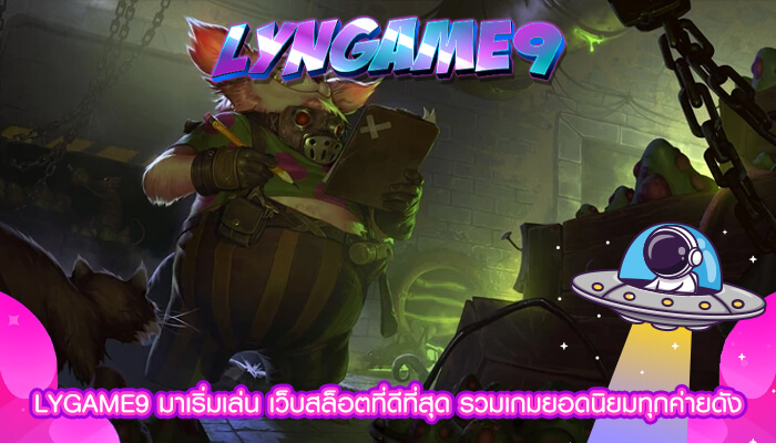 LYGAME9 มาเริ่มเล่น เว็บสล็อตที่ดีที่สุด รวมเกมยอดนิยม