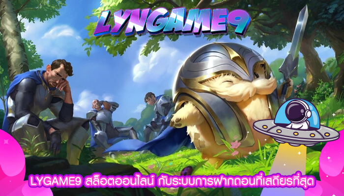 LYGAME9 สล็อตออนไลน์ กับระบบการฝากถอนที่เสถียรที่สุด