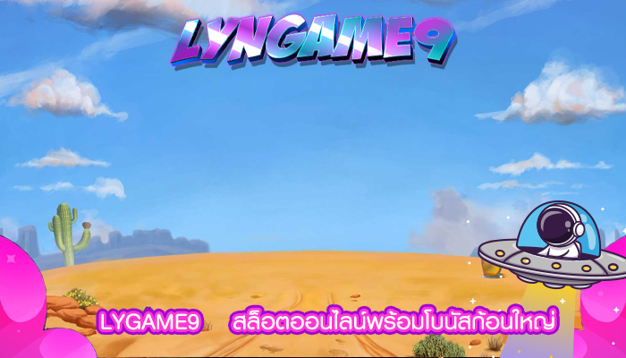 LYGAME9    สล็อตออนไลน์พร้อมโบนัสก้อนใหญ่