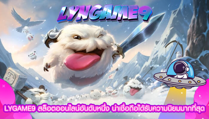 LYGAME9 สล็อตออนไลน์อันดับหนึ่ง น่าเชื่อถือได้