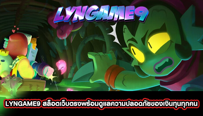 LYNGAME9 สล็อตเว็บตรงพร้อมดูแลความปลอดภัยของเงินทุนทุกคน