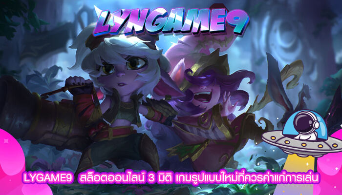 LYGAME9  สล็อตออนไลน์ 3 มิติ เกมรูปแบบใหม่ที่ควรค่าแก่การเล่น