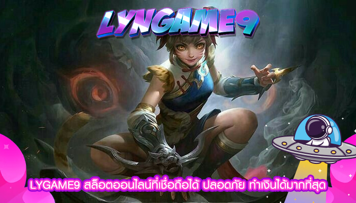 LYGAME9 สล็อตออนไลน์ที่เชื่อถือได้ ปลอดภัย ทำเงินได้มากที่สุด