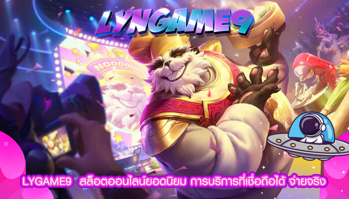 LYGAME9  สล็อตออนไลน์ยอดนิยม การบริการที่เชื่อถือได้ จ่ายจริง