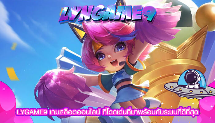 LYGAME9 เกมสล็อตออนไลน์ ที่โดดเด่นที่มาพร้อมกับระบบที่ดีที่สุด