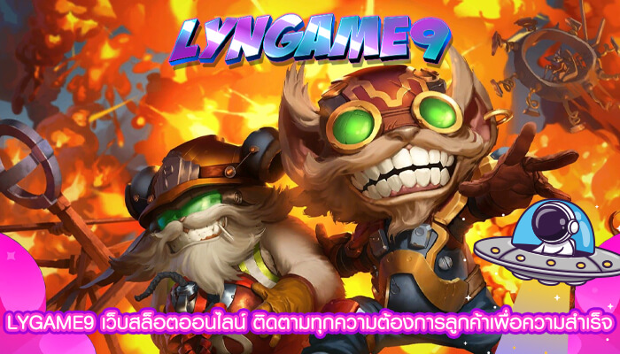 LYGAME9 เว็บสล็อตออนไลน์ ติดตามทุกความต้องการลูกค้า